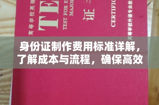 东河身份证制作费用标准详解，了解成本与流程，确保高效办理