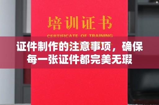 东河证件制作的注意事项，确保每一张证件都完美无瑕