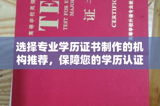 东河选择专业学历证书制作的机构推荐，保障您的学历认证无忧
