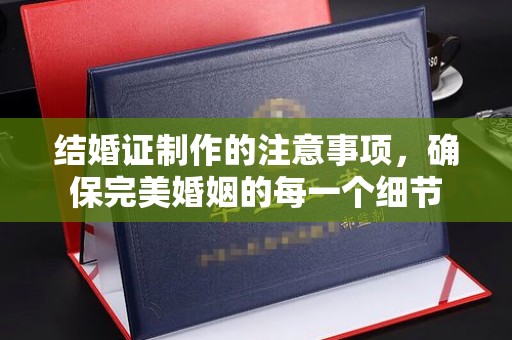东河结婚证制作的注意事项，确保完美婚姻的每一个细节