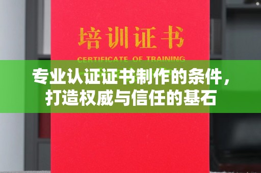 东河专业认证证书制作的条件，打造权威与信任的基石