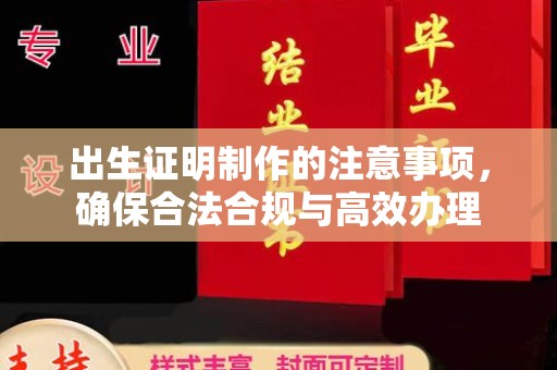 东河出生证明制作的注意事项，确保合法合规与高效办理