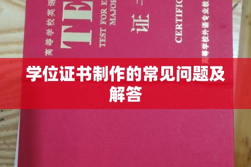 东河学位证书制作的常见问题及解答