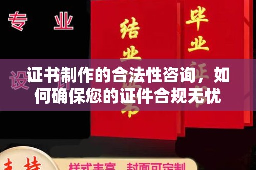东河证书制作的合法性咨询，如何确保您的证件合规无忧
