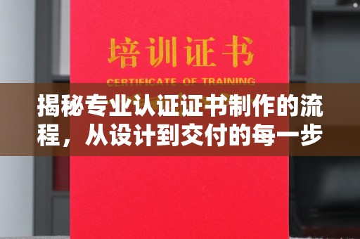 东河揭秘专业认证证书制作的流程，从设计到交付的每一步