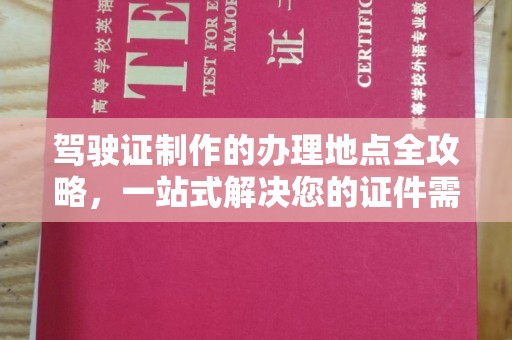 东河驾驶证制作的办理地点全攻略，一站式解决您的证件需求