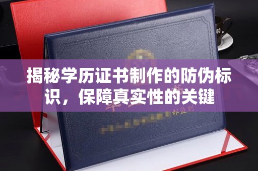 东河揭秘学历证书制作的防伪标识，保障真实性的关键