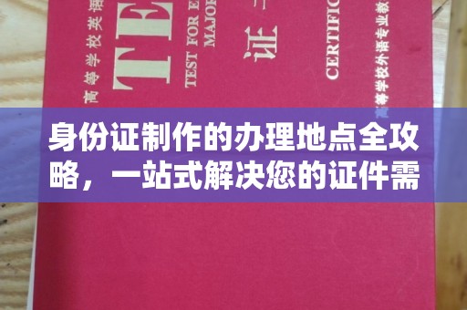 东河身份证制作的办理地点全攻略，一站式解决您的证件需求