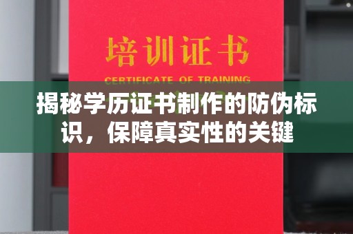 东河揭秘学历证书制作的防伪标识，保障真实性的关键