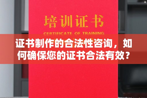 东河证书制作的合法性咨询，如何确保您的证书合法有效？